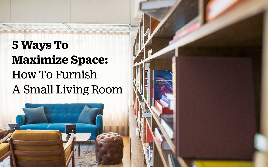 5 Ways To Maximize Space: How To Furnish A Small Living Room