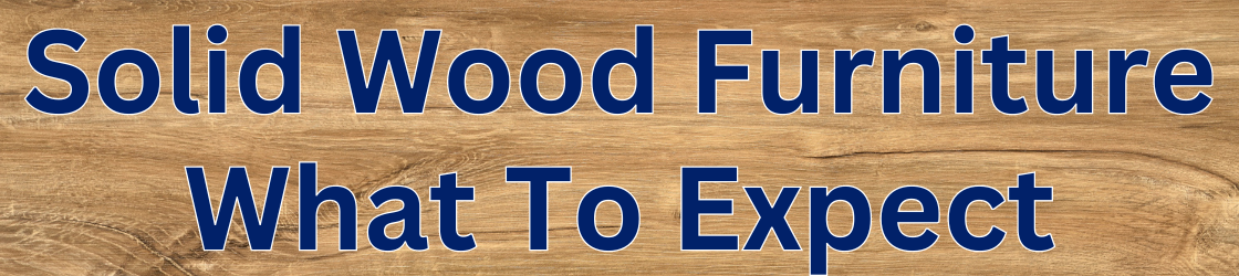 Solid Wood Furniture - What To Expect